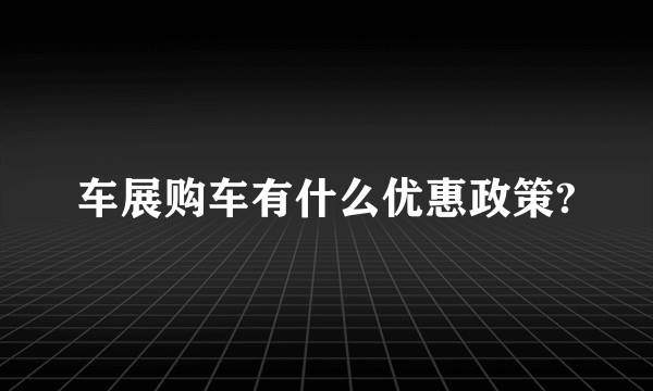 车展购车有什么优惠政策?