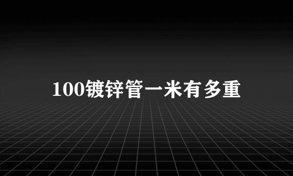 100镀锌管一米有多重