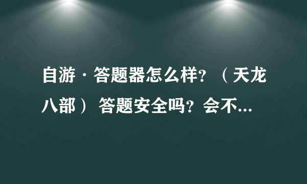 自游·答题器怎么样？（天龙八部） 答题安全吗？会不会封号？有用过的进来，谢谢