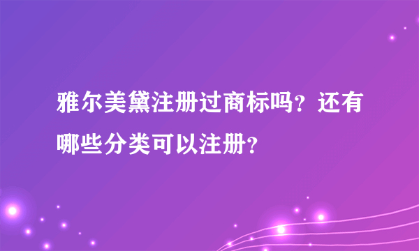 雅尔美黛注册过商标吗？还有哪些分类可以注册？