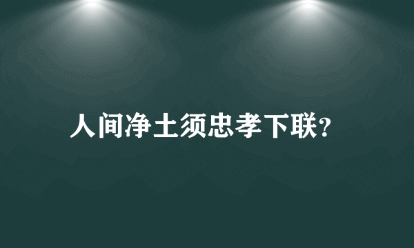 人间净土须忠孝下联？