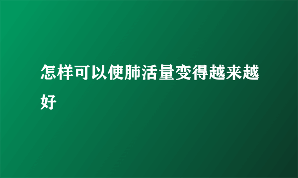 怎样可以使肺活量变得越来越好