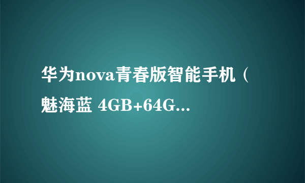 华为nova青春版智能手机（魅海蓝 4GB+64GB） 京东1299元