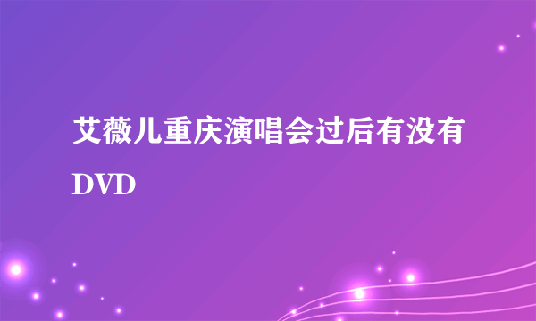 艾薇儿重庆演唱会过后有没有DVD