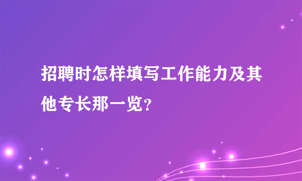 招聘时怎样填写工作能力及其他专长那一览？