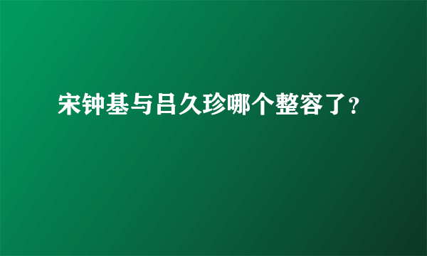 宋钟基与吕久珍哪个整容了？