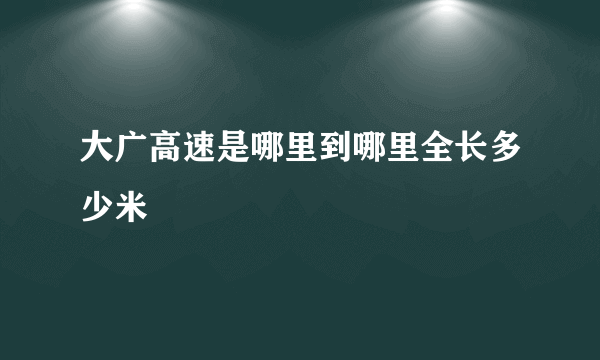 大广高速是哪里到哪里全长多少米