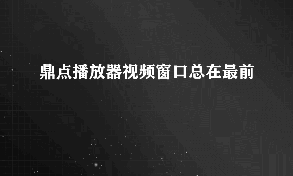 鼎点播放器视频窗口总在最前