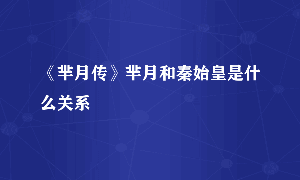 《芈月传》芈月和秦始皇是什么关系