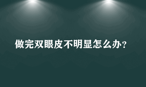 做完双眼皮不明显怎么办？