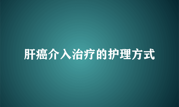 肝癌介入治疗的护理方式