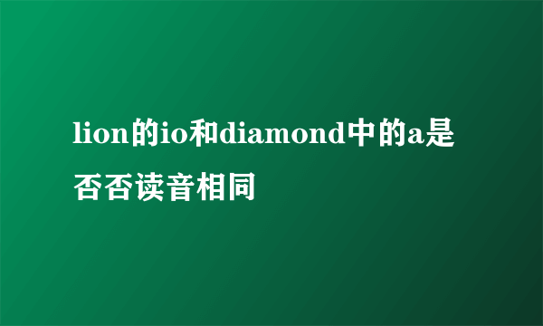 lion的io和diamond中的a是否否读音相同