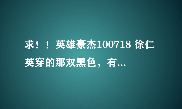 求！！英雄豪杰100718 徐仁英穿的那双黑色，有蝴蝶结的高跟鞋是什么牌子的！