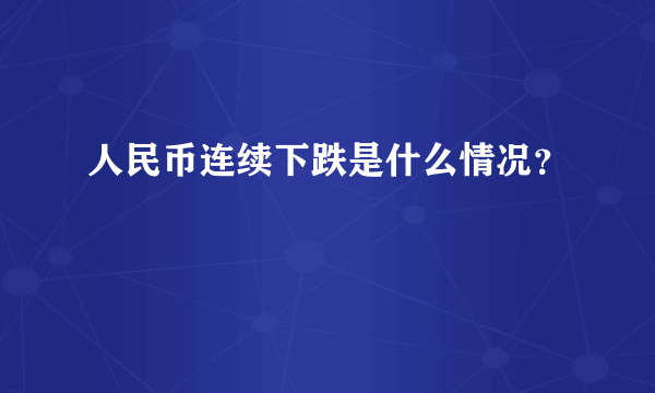 人民币连续下跌是什么情况？