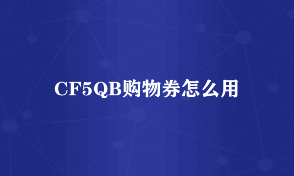 CF5QB购物券怎么用