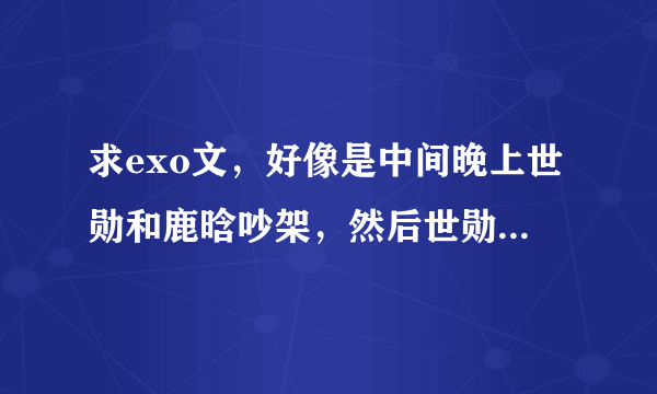 求exo文，好像是中间晚上世勋和鹿晗吵架，然后世勋不信鹿晗走了，正好钟仁在一颗树后面听到了安慰鹿晗。