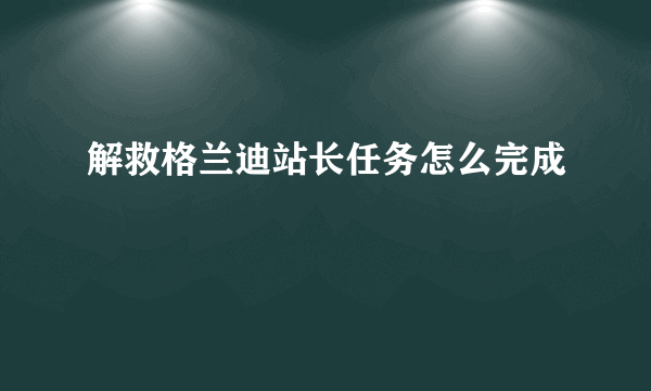 解救格兰迪站长任务怎么完成