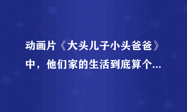 动画片《大头儿子小头爸爸》中，他们家的生活到底算个什么水平？