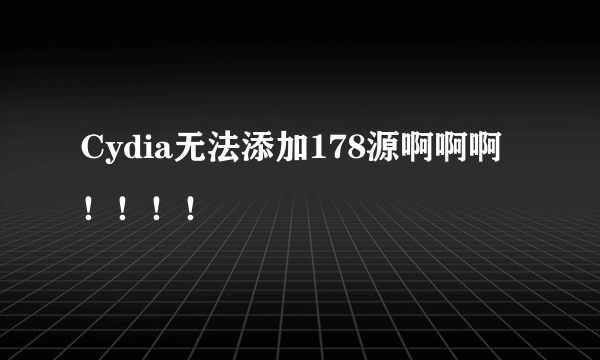 Cydia无法添加178源啊啊啊！！！！