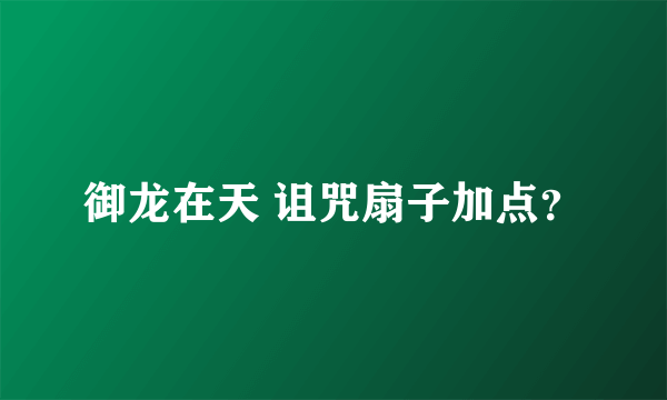 御龙在天 诅咒扇子加点？