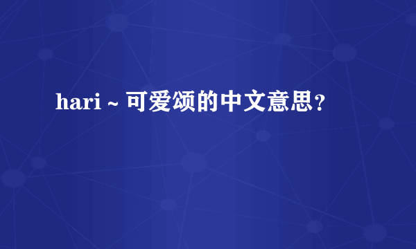 hari～可爱颂的中文意思？