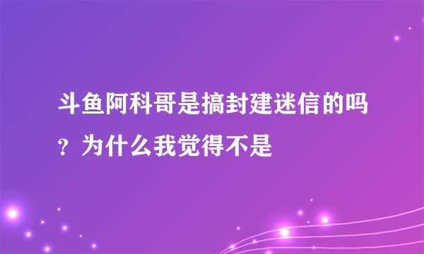 斗鱼阿科哥是搞封建迷信的吗？为什么我觉得不是