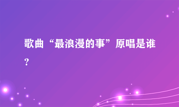 歌曲“最浪漫的事”原唱是谁？