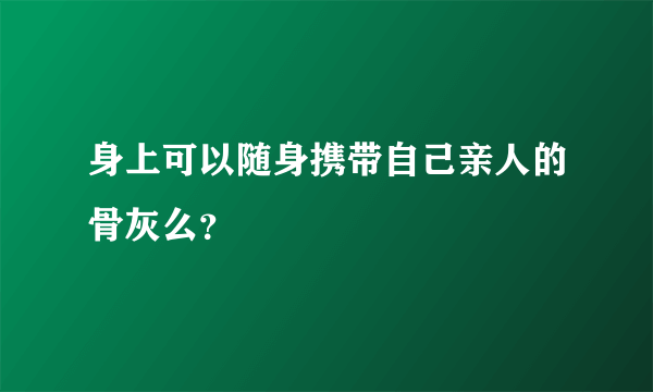 身上可以随身携带自己亲人的骨灰么？