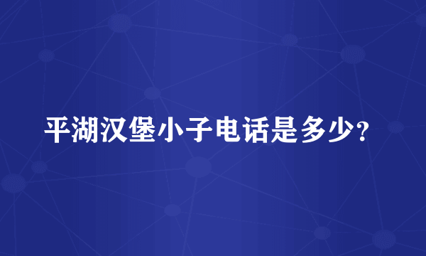 平湖汉堡小子电话是多少？