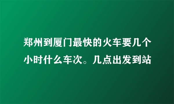 郑州到厦门最快的火车要几个小时什么车次。几点出发到站