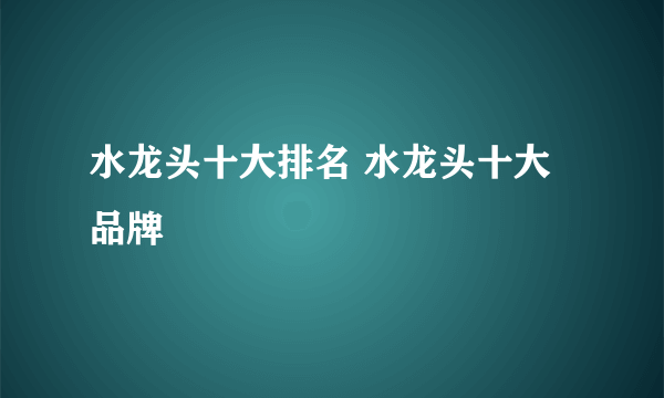 水龙头十大排名 水龙头十大品牌