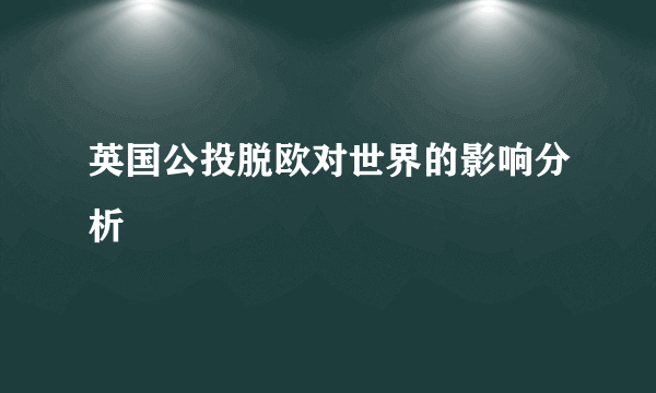 英国公投脱欧对世界的影响分析