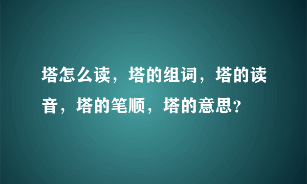 塔怎么读，塔的组词，塔的读音，塔的笔顺，塔的意思？