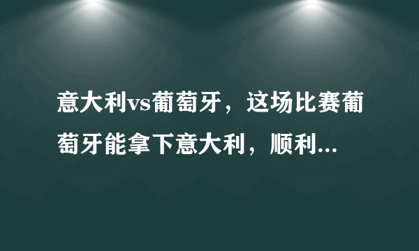 意大利vs葡萄牙，这场比赛葡萄牙能拿下意大利，顺利晋级吗？你怎么看？