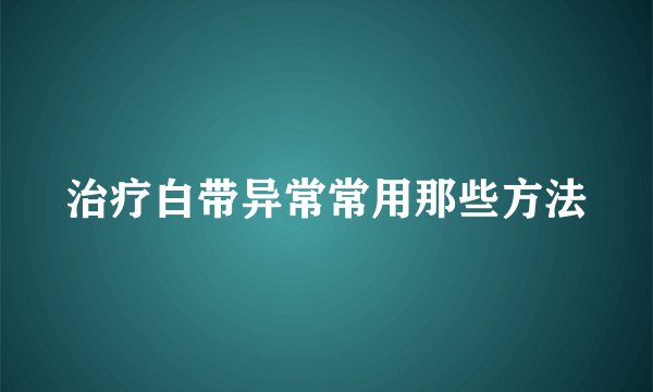 治疗白带异常常用那些方法