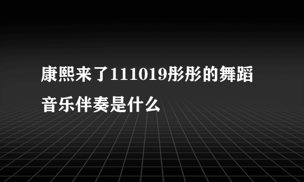 康熙来了111019彤彤的舞蹈音乐伴奏是什么