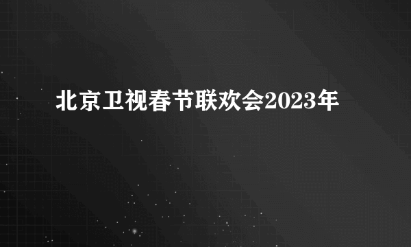 北京卫视春节联欢会2023年