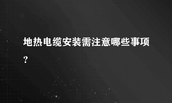 地热电缆安装需注意哪些事项？