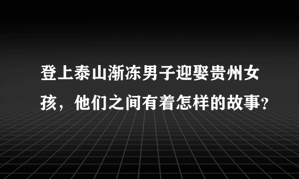 登上泰山渐冻男子迎娶贵州女孩，他们之间有着怎样的故事？