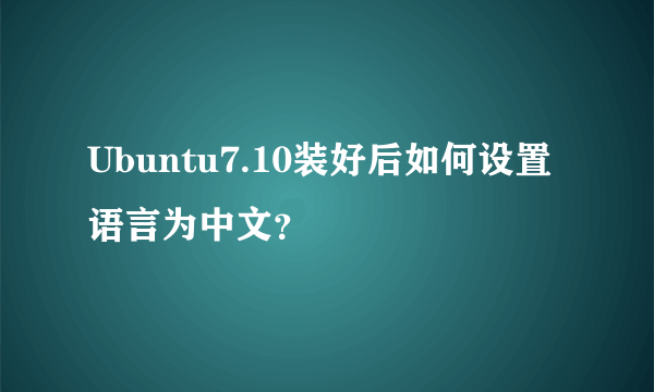 Ubuntu7.10装好后如何设置语言为中文？