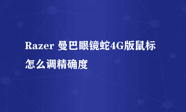 Razer 曼巴眼镜蛇4G版鼠标怎么调精确度