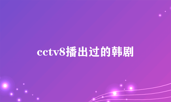 cctv8播出过的韩剧