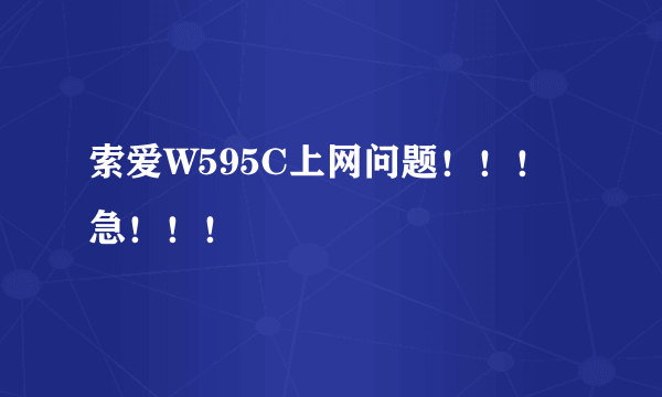 索爱W595C上网问题！！！急！！！