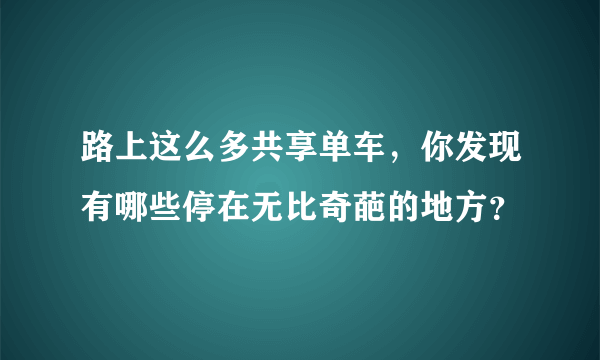 路上这么多共享单车，你发现有哪些停在无比奇葩的地方？