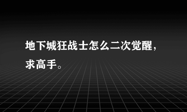 地下城狂战士怎么二次觉醒，求高手。