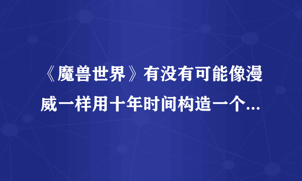 《魔兽世界》有没有可能像漫威一样用十年时间构造一个魔兽宇宙？