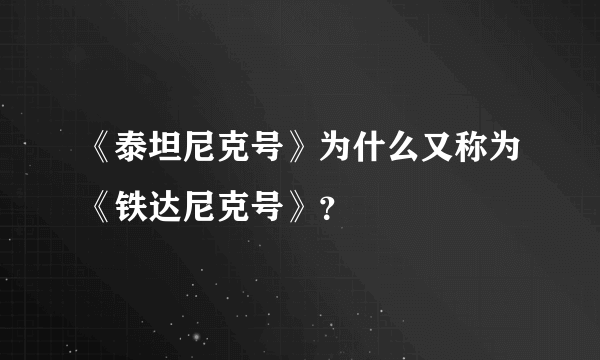 《泰坦尼克号》为什么又称为《铁达尼克号》？