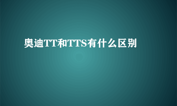 奥迪TT和TTS有什么区别