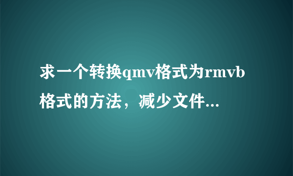 求一个转换qmv格式为rmvb格式的方法，减少文件损失和视频清晰度的。