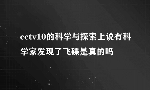 cctv10的科学与探索上说有科学家发现了飞碟是真的吗